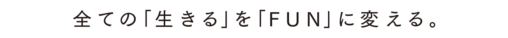 全ての「生きる」を「FUN」に変える。